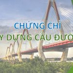 Các loại chứng chỉ cần thiết trong lĩnh vực xây dựng cầu đường